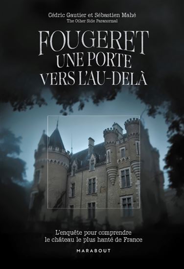 Le Fougeret : une porte vers l&#39;au-delà : l&#39;enquête pour comprendre le château le plus hanté de France - COLLECTIF