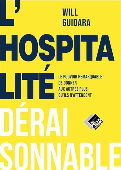 L'Hospitalité déraisonnable : le pouvoir remarquable de donner aux autres plus que ce qu'ils attendent - WILL GUIDARA