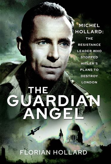 The Guardian Angel: Michel Hollard: The Resistance Leader who stopped Hitler's Plans to destroy London - FLORIAN HOLLARD