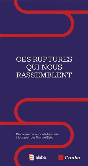 Ces ruptures qui nous rassemblent : 10 analyses de la société française, à l&#39;occasion des 10 ans d&#39;Elabe - COLLECTIF