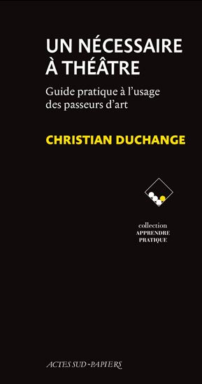 Un nécessaire à théâtre : guide pratique à l&#39;usage des passeurs d&#39;art - CHRISTIAN DUCHANGE