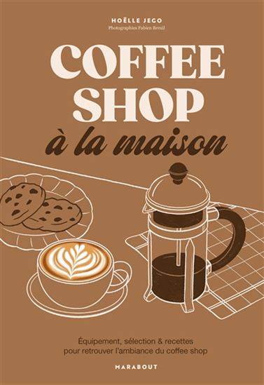 Coffee shop à la maison : équipement, sélection & recettes pour retrouver l&#39;ambiance du coffee shop - HOËLLE JEGO - FABIEN BREUIL