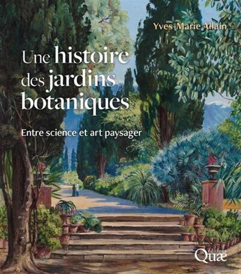 Une histoire des jardins botaniques : entre science et art paysager N. éd. - YVES-MARIE ALLAIN