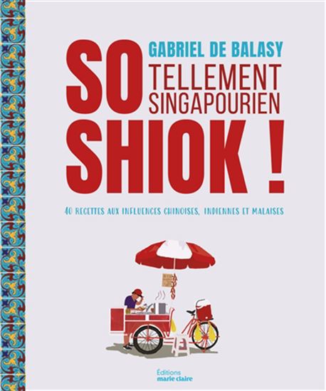 So shiok ! : tellement singapourien : 40 recettes aux influences chinoises, indiennes et malaises - GABRIEL DE BALASY