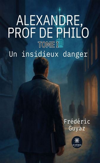 Alexandre, prof de philo - Tome 1 - FRÉDÉRIC GUYAZ