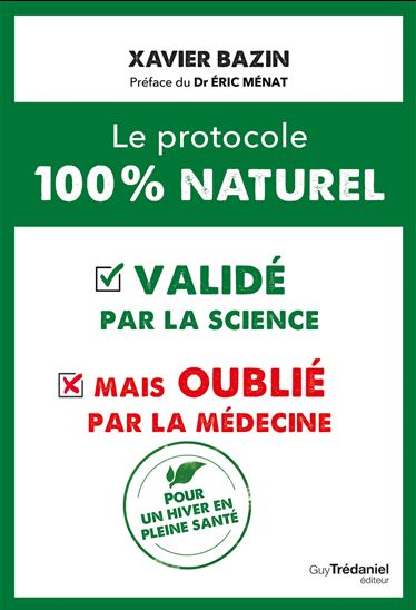 Le Protocole 100 % naturel  : validé par la science mais oublié par la médecine : pour un hiver en pleine santé - XAVIER BAZIN