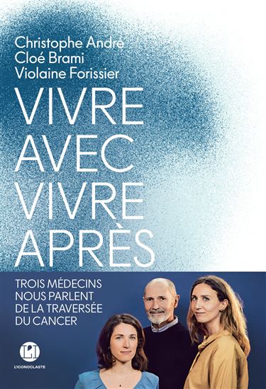 Vivre avec, vivre après : trois médecins nous parlent de la traversée du cancer - CHRISTOPHE ANDRÉ - CLOÉ BRAMI