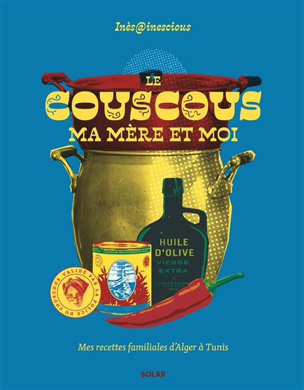 Le Couscous, ma mère et moi : 60 recettes du Maghreb validées par ma mère - INÈS TURKI