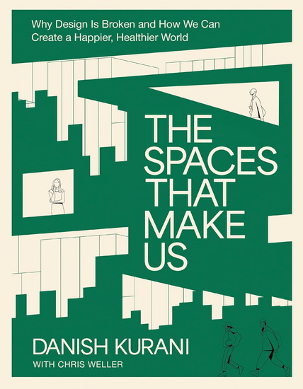 The Spaces That Make Us: Why Design Is Broken and How We Can Create a Happier, Healthier World - DANISH KURANI