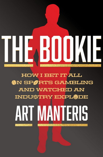 The Bookie: How I Bet It All on Sports Gambling and Watched an Industry Explode - ART MANTERIS