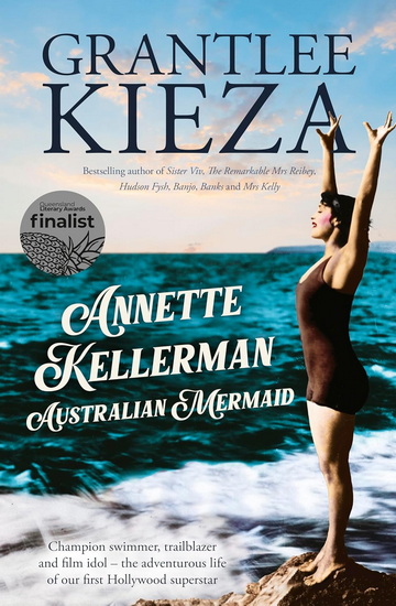 Annette Kellerman, Australian Mermaid: The inspiring true story of the swimming champion and Hollywood star, from the bestselling author of SISTER VIV and THE REMARKABLE MRS REIBY - GRANTLEE KIEZA