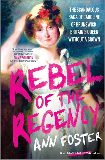 Rebel of the Regency: The Scandalous Saga of Caroline of Brunswick, Britain’s Uncrowned Queen - ANN FOSTER