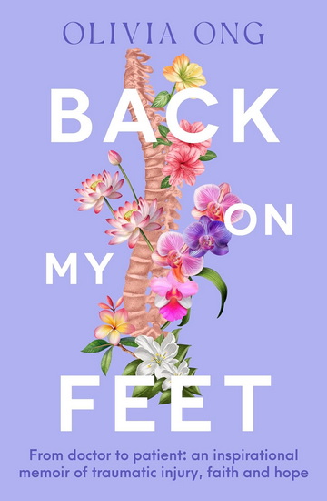 Back On My Feet: From doctor to patient, a moving and inspirational memoir of traumatic injury, faith and hope, for readers of Turia Pitt and Emma Carey - OLIVIA ONG