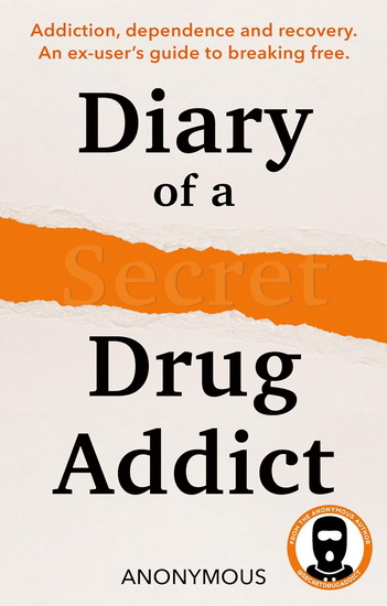 Diary of a Secret Drug Addict: Addiction, dependence and recovery. An ex-user’s guide to breaking free. - COLLECTIF