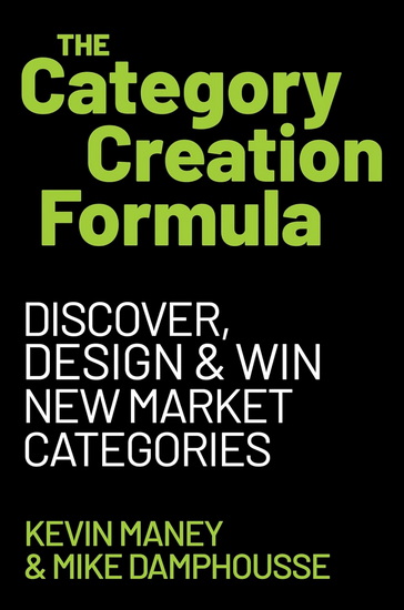 The Category Creation Formula: Discover, Design, and Win New Market Categories - KEVIN MANEY - MIKE DAMPHOUSSE