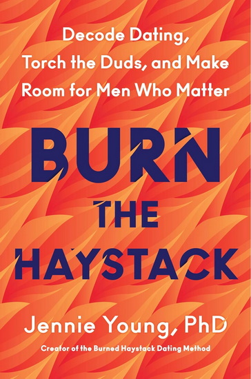 Burn the Haystack: Decode Dating, Torch the Duds, and Make Room for Men Who Matter - JENNIE YOUNG