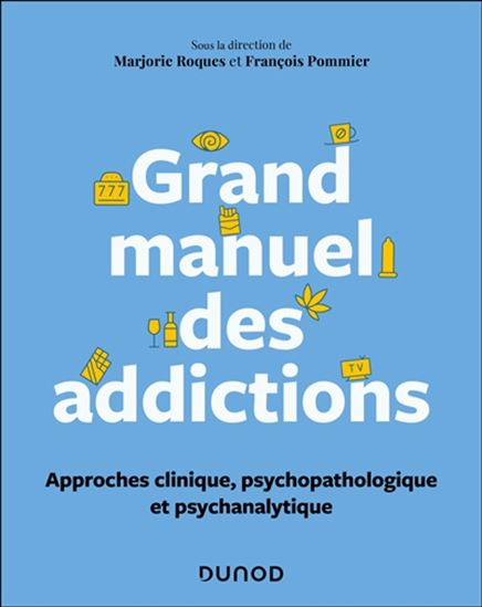Grand manuel des addictions : approches clinique, psychopathologique et psychanalytique - MARJORIE ROQUES - FRANÇOIS POMMIER