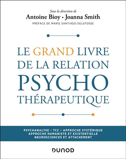 Le Grand livre de la relation psychothérapeutique : psychanalyse, TCC, approche systémique, approche humaniste et existentielle, neurosciences et attachement - ANTOINE BIOY - JOANNA SMITH