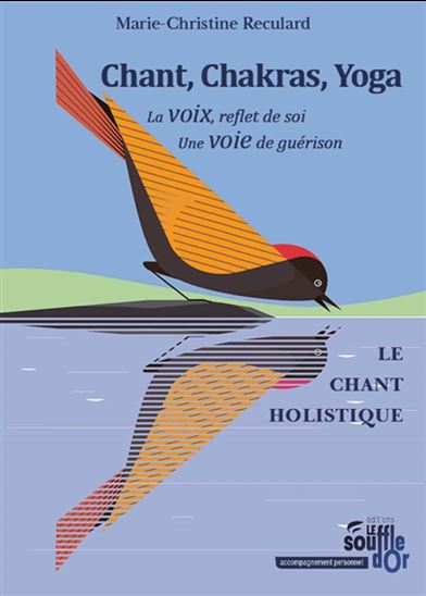 Chant, chakras, yoga : la voix, reflet de soi, une voie de guérison : le chant holistique - MARIE-CHRISTINE RECULARD