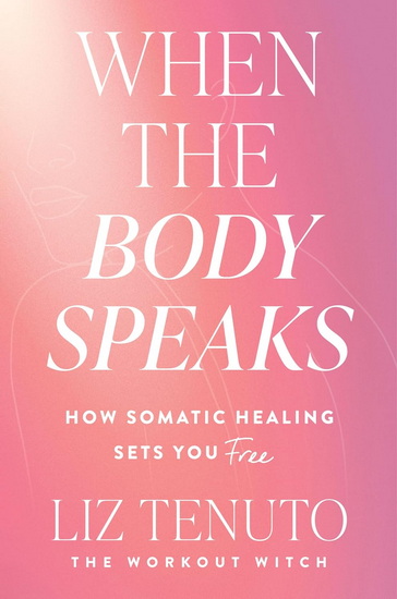 When the Body Speaks: How Somatic Healing Sets You Free - LIZ TENUTO