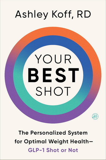 Your Best Shot: The Personalized System for Optimal Weight Health—GLP-1 Shot or Not - ASHLEY KOFF