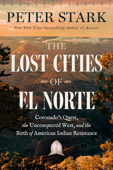 The Lost Cities of El Norté: Coronado's Quest, the Unconquered West, and the Birth of American Indian Resistance - PETER STARK