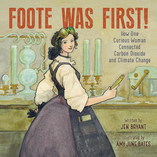 Foote Was First!: How One Curious Woman Connected Carbon Dioxide and Climate Change - JEN BRYANT - AMY JUNE BATES