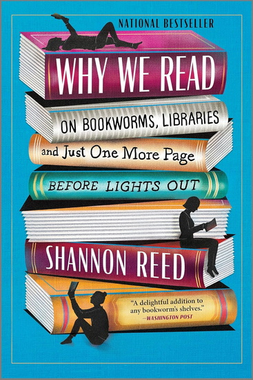 Why We Read: On Bookworms, Libraries, and Just One More Page Before Lights Out - SHANNON REED