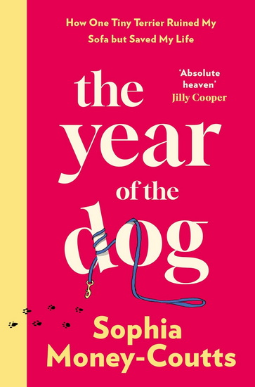 The Year of the Dog: How One Tiny Terrier Ruined My Sofa but Saved My Life - SOPHIA MONEY-COUTTS