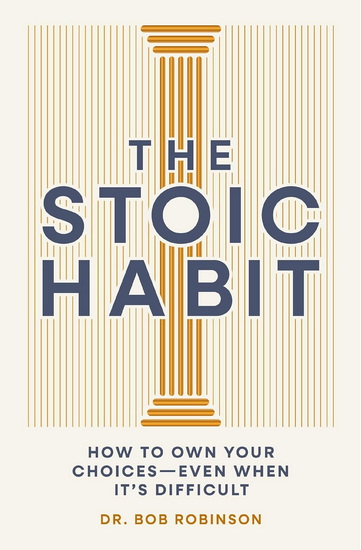 The Stoic Habit: How to Own Your Choices---Even When It’s Difficult - BOB ROBINSON