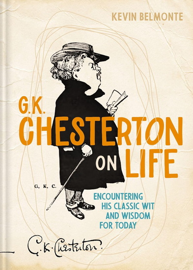G. K. Chesterton on Life: Encountering His Classic Wit and Wisdom for Today - KEVIN BELMONTE