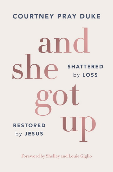 And She Got Up: Shattered by Loss, Restored by Jesus - COURTNEY PRAY DUKE