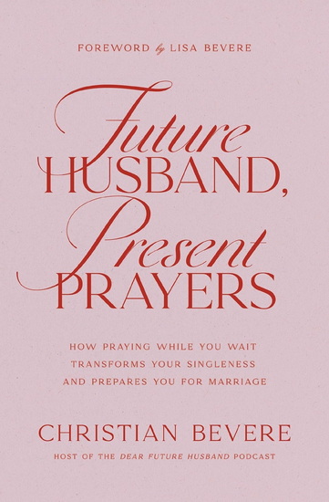 Future Husband, Present Prayers: How Praying While You Wait Transforms Your Singleness and Prepares You for Marriage - CHRISTIAN BEVERE