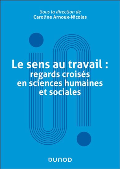 Le Sens au travail :  regards croisés en sciences humaines et sociales - CAROLINE ARNOUX-NICOLAS & AL