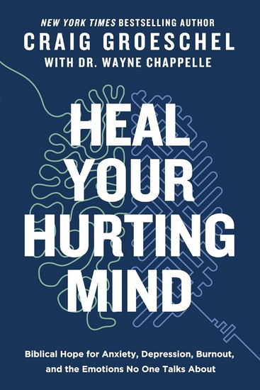 Heal Your Hurting Mind: Biblical Hope for Anxiety, Depression, Burnout, and the Emotions No One Talks About - CRAIG GROESCHEL - WAYNE CHAPPELLE