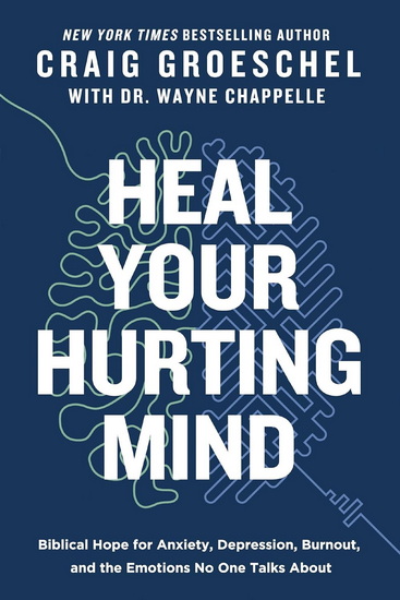 Heal Your Hurting Mind: Biblical Hope for Anxiety, Depression, Burnout, and the Emotions No One Talks About - CRAIG GROESCHEL - WAYNE CHAPPELLE