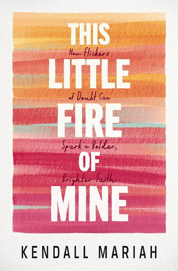 This Little Fire of Mine: How Flickers of Doubt Can Spark a Bolder, Brighter Faith - KENDALL MARIAH