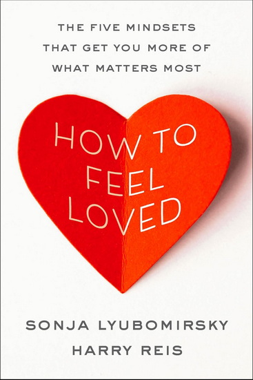 How to Feel Loved: The Five Mindsets That Get You More of What Matters Most - SONJA LYUBOMIRSKY - HARRY REIS