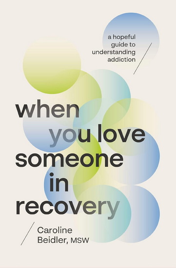 When You Love Someone in Recovery: A Hopeful Guide to Understanding Addiction - CAROLINE BEIDLER