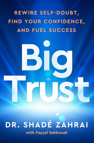 Big Trust: Rewire Self-Doubt, Find Your Confidence, and Fuel Success - SHADÉ ZAHRAI - FAYÇAL SEKKOUAH