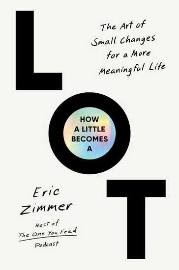 How a Little Becomes a Lot: The Art of Small Changes for a More Meaningful Life - ERIC ZIMMER