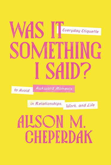 Was It Something I Said?: Everyday Etiquette to Avoid Awkward Moments in Relationships, Work, and Life - ALISON M CHEPERDAK