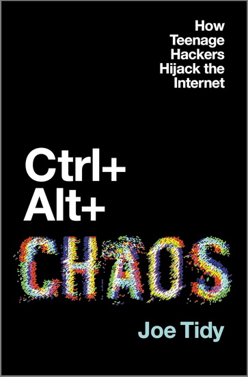 Ctrl + Alt + Chaos: How Teenage Hackers Hijack the Internet - JOE TIDY