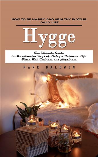 Hygge: How to Be Happy and Healthy in Your Daily Life (The Ultimate Guide to Scandinavian Ways of Living a Balanced Life Filled With Coziness and Happiness) - MARK BALDWIN