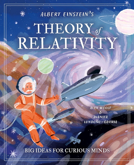 Albert Einstein's Theory of Relativity: Big Ideas for Curious Minds - ALEX WOOLF - JUANITA LONDOÑO-GAVIRIA