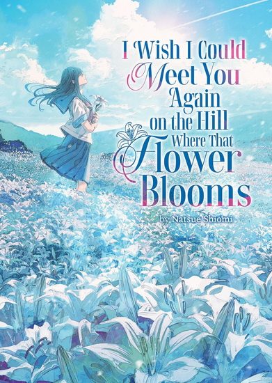 I Wish I Could Meet You Again on the Hill Where That Flower Blooms (Light Novel) Vol. 1 - NATSUE SHIOMI