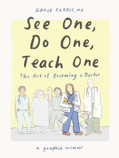 See One, Do One, Teach One: The Art of Becoming a Doctor: A Graphic Memoir - GRACE FARRIS