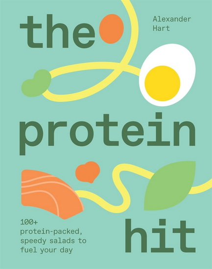 The Protein Hit: 100+ protein-packed, speedy salads to fuel your day - ALEXANDER HART