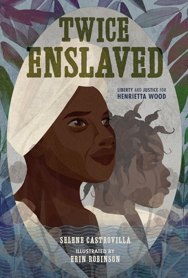 Twice Enslaved: Liberty and Justice for Henrietta Wood - SELENE CASTROVILLA - ERIN K ROBINSON