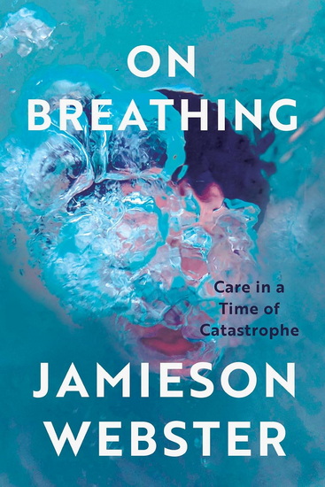 On Breathing: Care in a Time of Catastrophe - JAMIESON WEBSTER